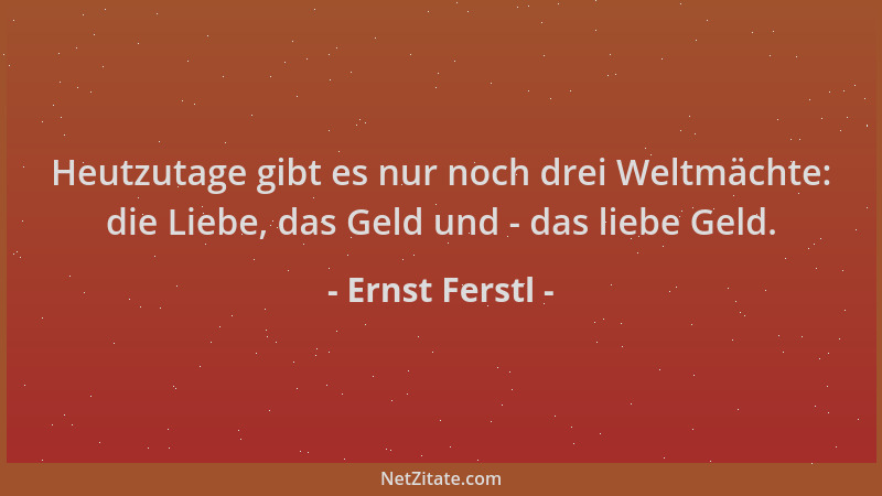 Ernst Ferstl - Heutzutage gibt es nur noch drei Weltmächte: die Liebe, das Geld und - das liebe Geld....