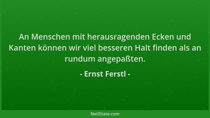 Ernst Ferstl - An Menschen mit herausragenden Ecken und Kanten können wir viel besseren Halt finden als an rundum angepaßte...