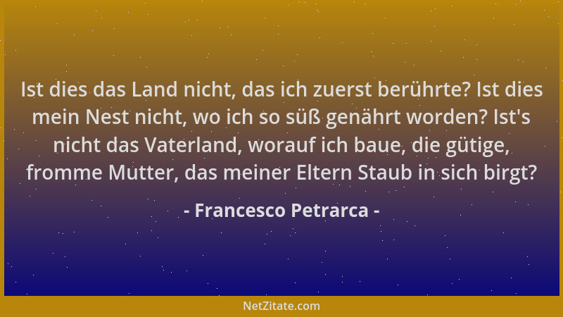 Francesco Petrarca - Ist dies das Land nicht, das ich zuerst berührte? Ist dies mein Nest nicht, wo ich so süß genährt word...
