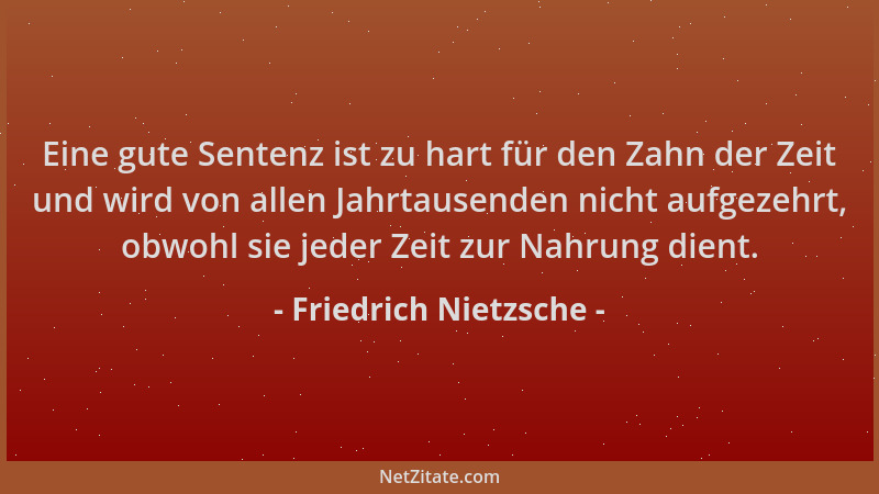 Friedrich Nietzsche - Eine gute Sentenz ist zu hart für den Zahn der Zeit und wird von allen Jahrtausenden nicht aufgezehrt...