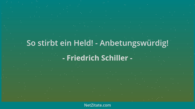 Friedrich Schiller - So stirbt ein Held! - Anbetungswürdig!...