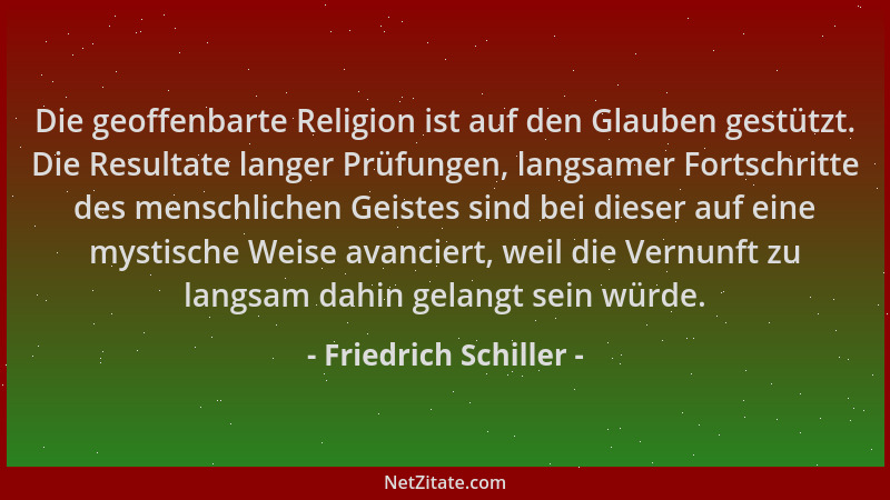 Friedrich Schiller - Die geoffenbarte Religion ist auf den Glauben gestützt. Die Resultate langer Prüfungen, langsamer Fort...
