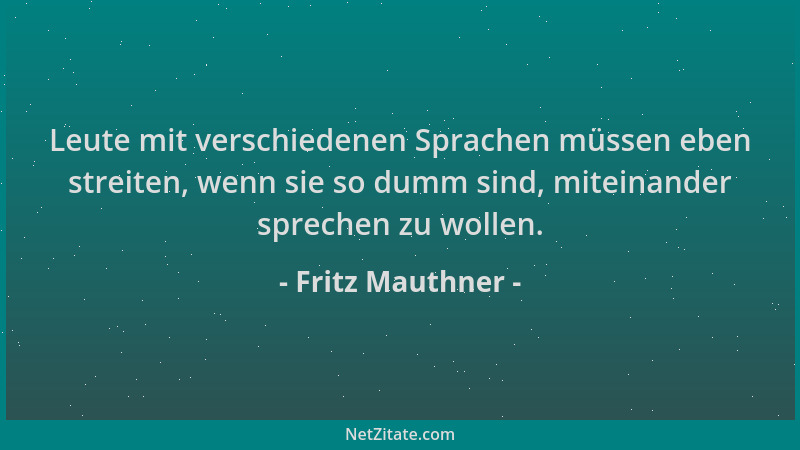Fritz Mauthner - Leute mit verschiedenen Sprachen müssen eben streiten, wenn sie so dumm sind, miteinander sprechen zu woll...