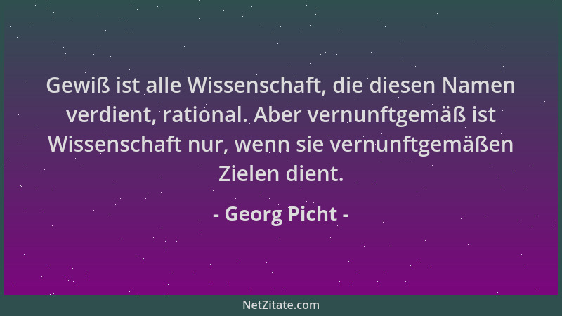 Georg Picht - Gewiß ist alle Wissenschaft, die diesen Namen verdient, rational. Aber vernunftgemäß ist Wissenschaft nur, we...