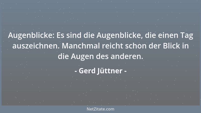 Gerd Jüttner - Augenblicke: Es sind die Augenblicke, die einen Tag auszeichnen. Manchmal reicht schon der Blick in die Auge...