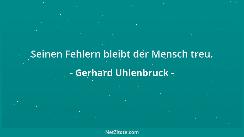 Gerhard Uhlenbruck - Seinen Fehlern bleibt der Mensch treu....