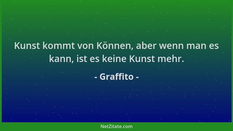 Graffito - Kunst kommt von Können, aber wenn man es kann, ist es keine Kunst mehr....