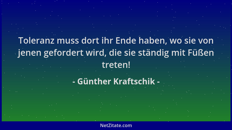 Günther Kraftschik - Toleranz muss dort ihr Ende haben, wo sie von jenen gefordert wird, die sie ständig mit Füßen treten!...