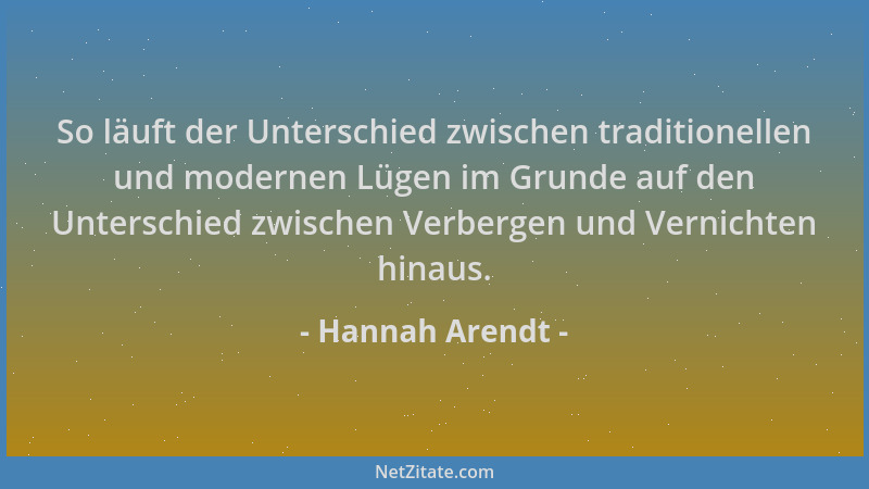 Hannah Arendt - So läuft der Unterschied zwischen traditionellen und modernen Lügen im Grunde auf den Unterschied zwischen...