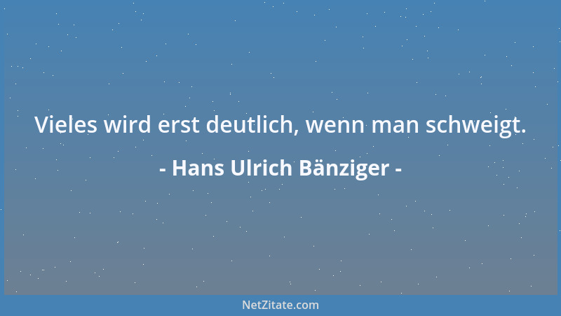 Hans Ulrich Bänziger - Vieles wird erst deutlich, wenn man schweigt....