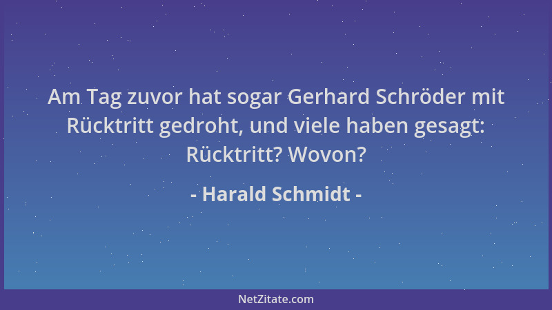 Harald Schmidt - Am Tag zuvor hat sogar Gerhard Schröder mit Rücktritt gedroht, und viele haben gesagt: Rücktritt? Wovon?...