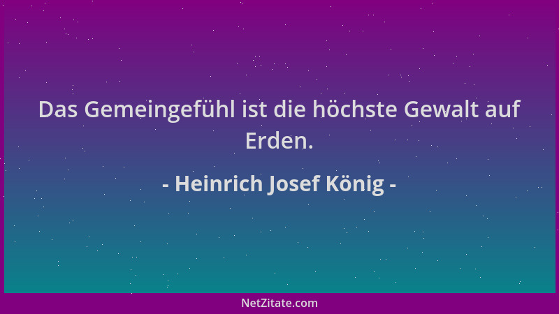 Heinrich Josef König - Das Gemeingefühl ist die höchste Gewalt auf Erden....