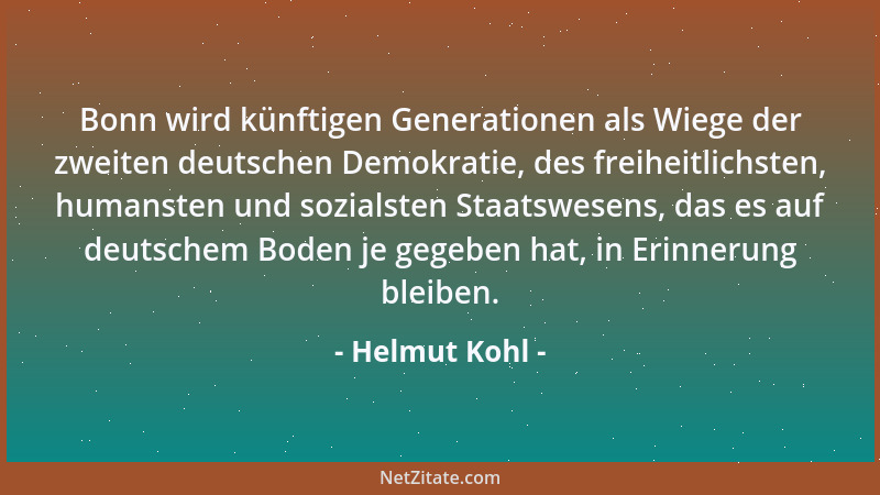 Helmut Kohl - Bonn wird künftigen Generationen als Wiege der zweiten deutschen Demokratie, des freiheitlichsten, humansten...