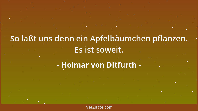 Hoimar von Ditfurth - So laßt uns denn ein Apfelbäumchen pflanzen. Es ist soweit....