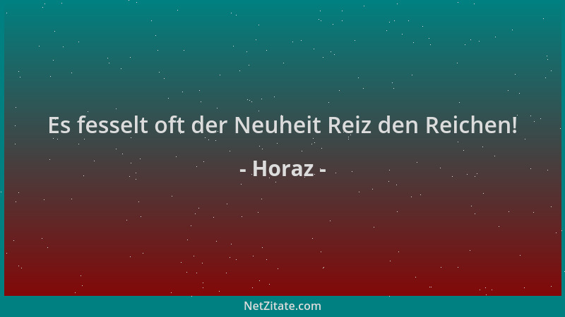 Horaz - Es fesselt oft der Neuheit Reiz den Reichen!...