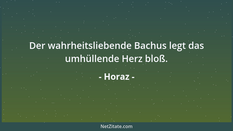 Horaz - Der wahrheitsliebende Bachus legt das umhüllende Herz bloß....