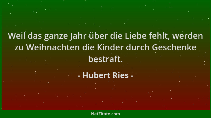 Hubert Ries - Weil das ganze Jahr über die Liebe fehlt, werden zu Weihnachten die Kinder durch Geschenke bestraft....