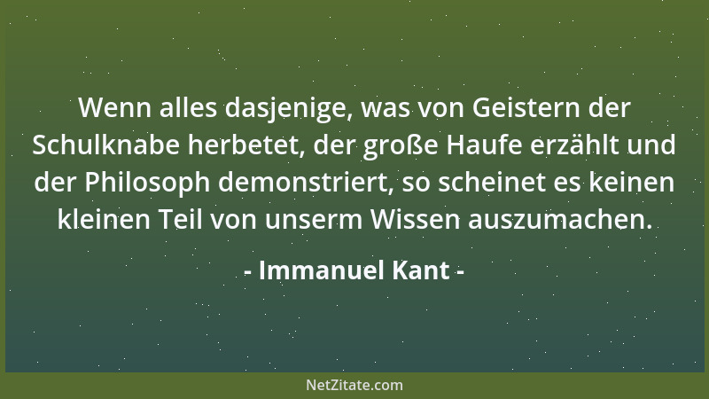 Immanuel Kant - Wenn alles dasjenige, was von Geistern der Schulknabe herbetet, der große Haufe erzählt und der Philosoph d...