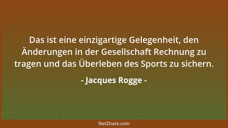 Jacques Rogge - Das ist eine einzigartige Gelegenheit, den Änderungen in der Gesellschaft Rechnung zu tragen und das Überle...