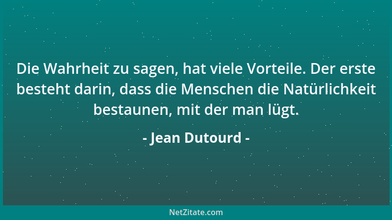 Jean Dutourd - Die Wahrheit zu sagen, hat viele Vorteile. Der erste besteht darin, dass die Menschen die Natürlichkeit best...