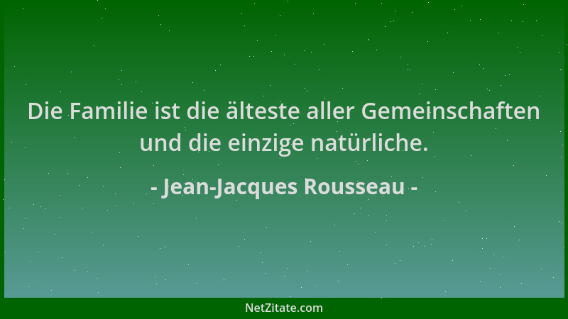 Jean-Jacques Rousseau - Die Familie ist die älteste aller Gemeinschaften und die einzige natürliche....