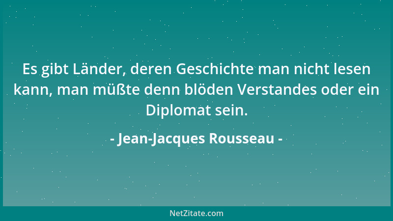 Jean-Jacques Rousseau - Es gibt Länder, deren Geschichte man nicht lesen kann, man müßte denn blöden Verstandes oder ein Di...