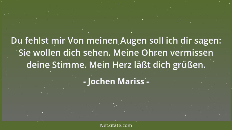 Jochen Mariss - Du fehlst mir Von meinen Augen soll ich dir sagen: Sie wollen dich sehen. Meine Ohren vermissen deine Stimm...