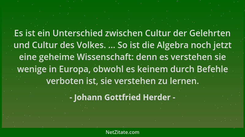 Johann Gottfried Herder - Es ist ein Unterschied zwischen Cultur der Gelehrten und Cultur des Volkes. ... So ist die Algebr...