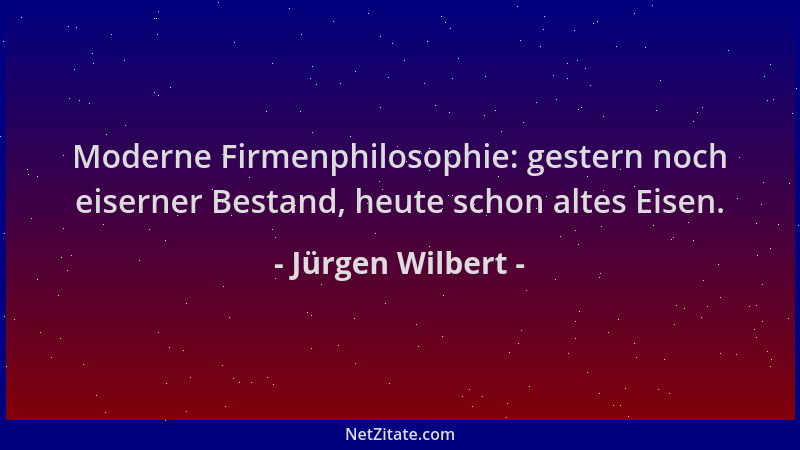 Jürgen Wilbert - Moderne Firmenphilosophie: gestern noch eiserner Bestand, heute schon altes Eisen....