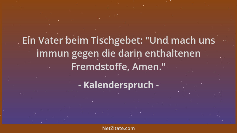Kalenderspruch - Ein Vater beim Tischgebet: "Und mach uns immun gegen die darin enthaltenen Fremdstoffe, Amen. "...
