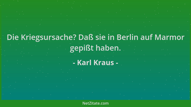 Karl Kraus - Die Kriegsursache? Daß sie in Berlin auf Marmor gepißt haben....