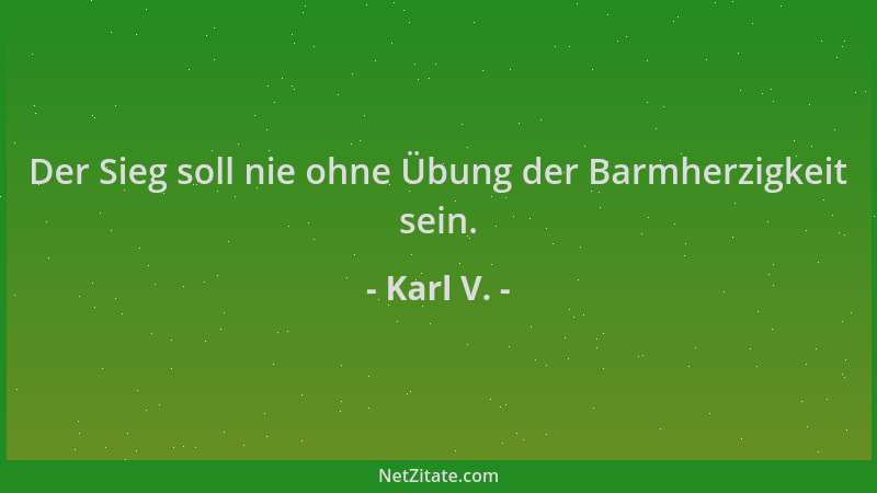 Karl V. - Der Sieg soll nie ohne Übung der Barmherzigkeit sein....