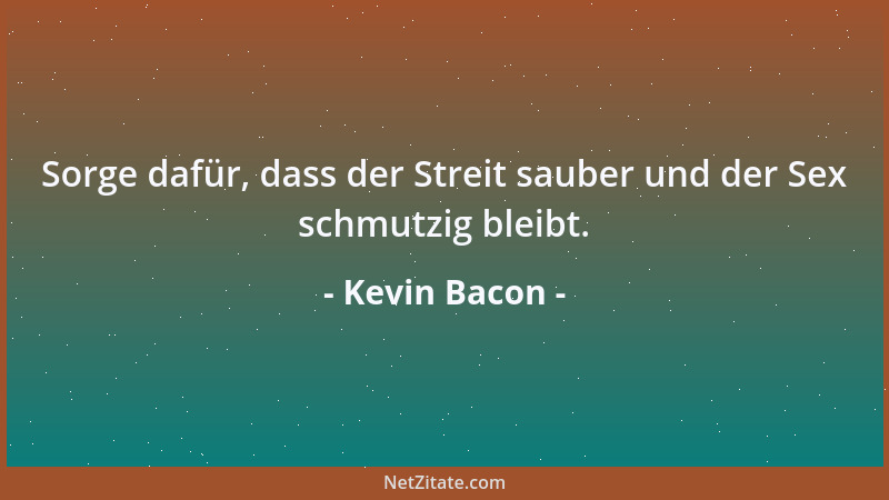 Kevin Bacon - Sorge dafür, dass der Streit sauber und der Sex schmutzig bleibt....