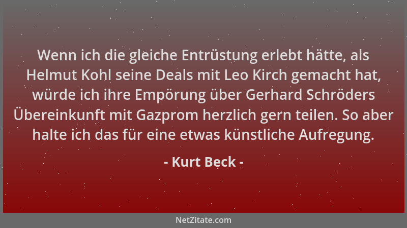 Kurt Beck - Wenn ich die gleiche Entrüstung erlebt hätte, als Helmut Kohl seine Deals mit Leo Kirch gemacht hat, würde ich...