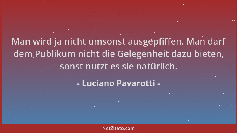 Luciano Pavarotti - Man wird ja nicht umsonst ausgepfiffen. Man darf dem Publikum nicht die Gelegenheit dazu bieten, sonst...