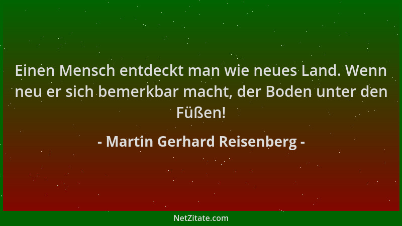 Martin Gerhard Reisenberg - Einen Mensch entdeckt man wie neues Land. Wenn neu er sich bemerkbar macht, der Boden unter den...