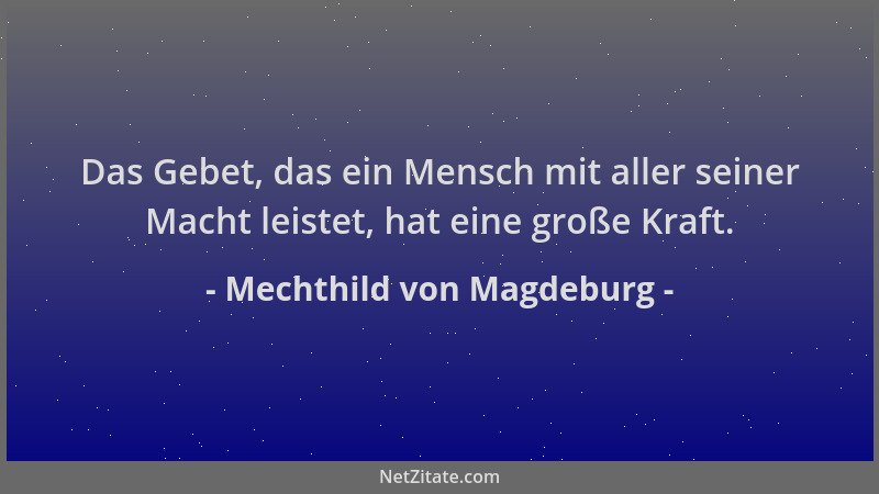 Mechthild von Magdeburg - Das Gebet, das ein Mensch mit aller seiner Macht leistet, hat eine große Kraft....