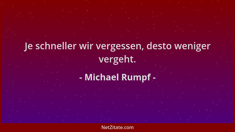 Michael Rumpf - Je schneller wir vergessen, desto weniger vergeht....