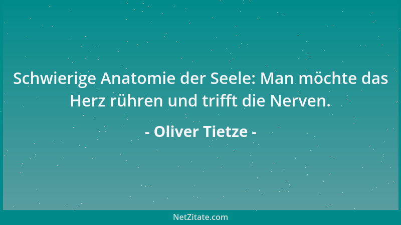 Oliver Tietze - Schwierige Anatomie der Seele: Man möchte das Herz rühren und trifft die Nerven....