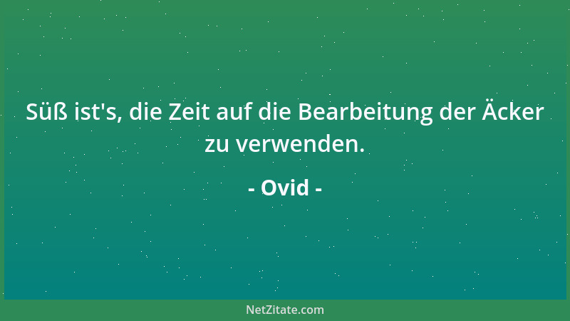 Ovid - Süß ist 's, die Zeit auf die Bearbeitung der Äcker zu verwenden....