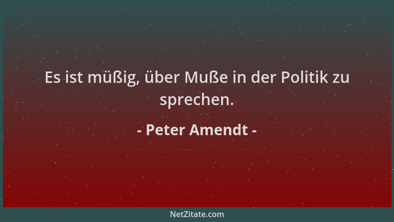 Peter Amendt - Es ist müßig, über Muße in der Politik zu sprechen....