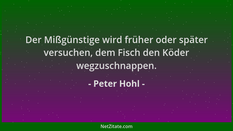 Peter Hohl - Der Mißgünstige wird früher oder später versuchen, dem Fisch den Köder wegzuschnappen....