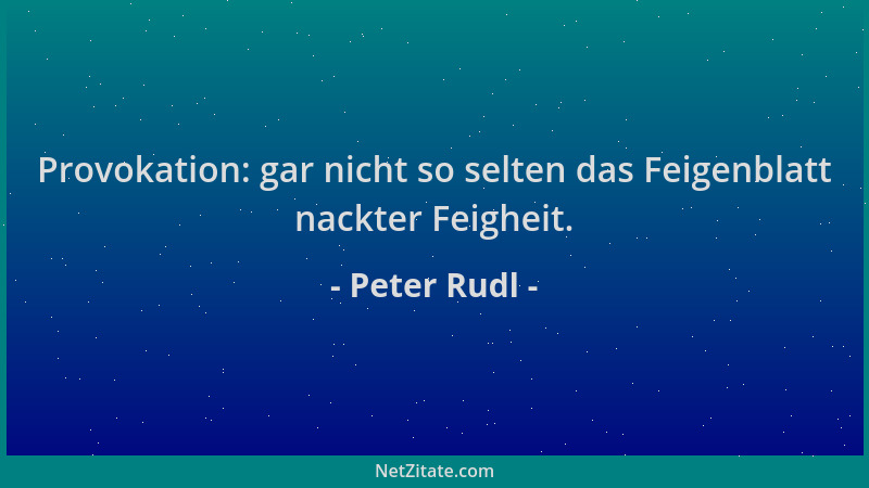 Peter Rudl - Provokation: gar nicht so selten das Feigenblatt nackter Feigheit....