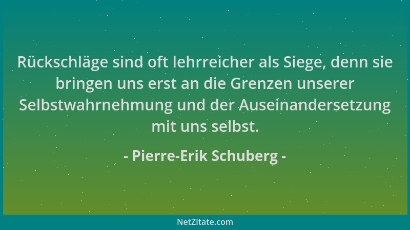 Pierre-Erik Schuberg - Rückschläge sind oft lehrreicher als Siege, denn sie bringen uns erst an die Grenzen unserer Selbstw...