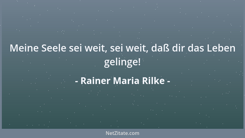 Rainer Maria Rilke - Meine Seele sei weit, sei weit, daß dir das Leben gelinge!...