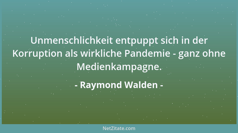 Raymond Walden - Unmenschlichkeit entpuppt sich in der Korruption als wirkliche Pandemie - ganz ohne Medienkampagne....