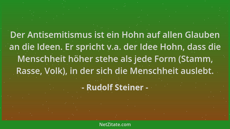 Rudolf Steiner - Der Antisemitismus ist ein Hohn auf allen Glauben an die Ideen. Er spricht v.a. der Idee Hohn, dass die Me...
