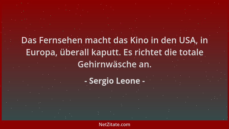 Sergio Leone - Das Fernsehen macht das Kino in den USA, in Europa, überall kaputt. Es richtet die totale Gehirnwäsche an....