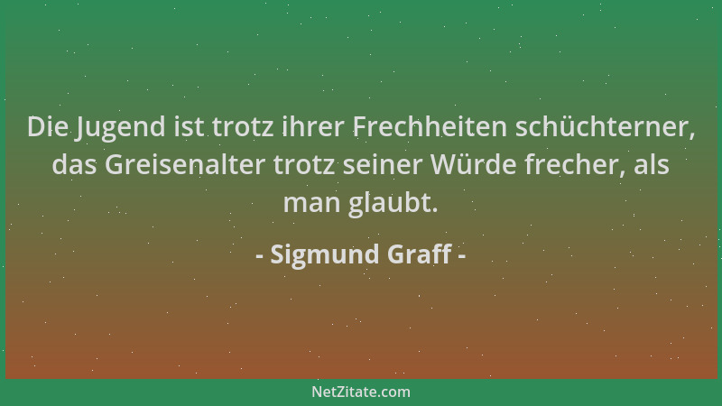 Sigmund Graff - Die Jugend ist trotz ihrer Frechheiten schüchterner, das Greisenalter trotz seiner Würde frecher, als man g...