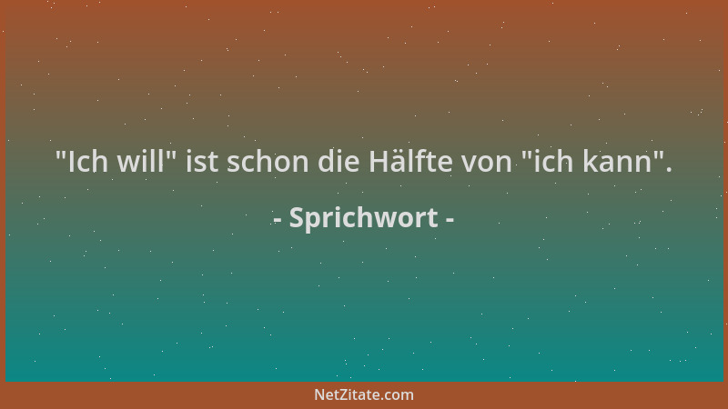 Sprichwort -  "Ich will " ist schon die Hälfte von  "ich kann "....